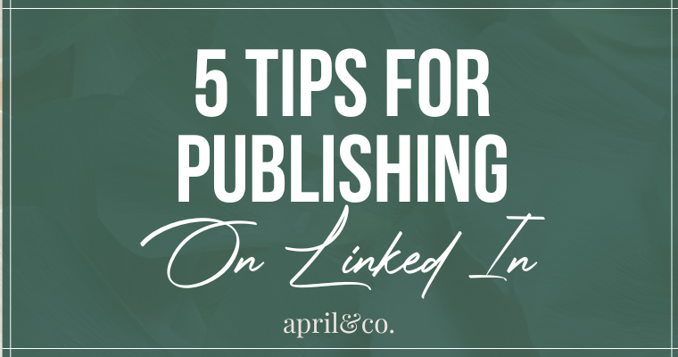My Top 5 Tips for Publishing on LinkedIn by April Sullivan with April & Co
